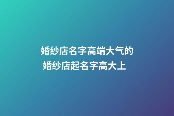 婚纱店名字高端大气的 婚纱店起名字高大上-第1张-店铺起名-玄机派